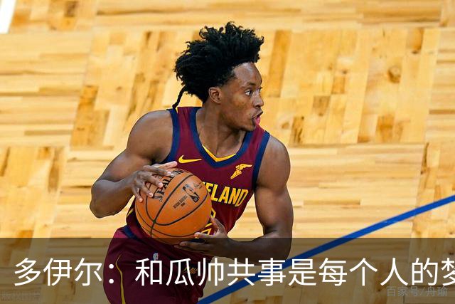 多伊尔：和瓜帅共事是每个人的梦想