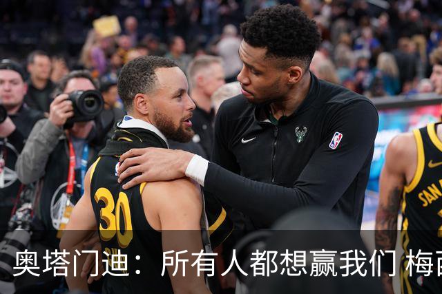 奥塔门迪：所有人都想赢我们 梅西是一个竞争野兽 让你不能放松